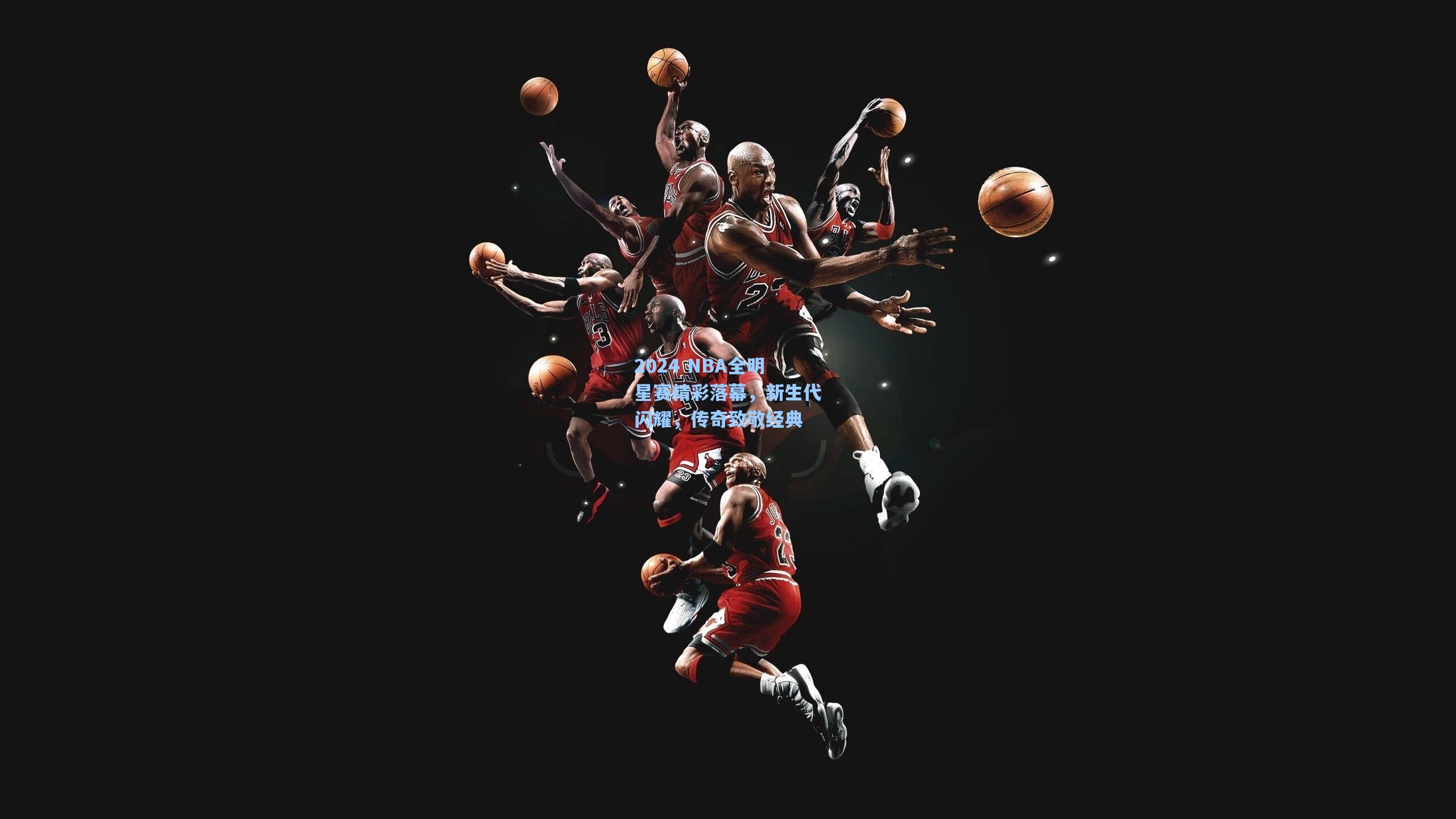 2024 NBA全明星赛精彩落幕，新生代闪耀，传奇致敬经典