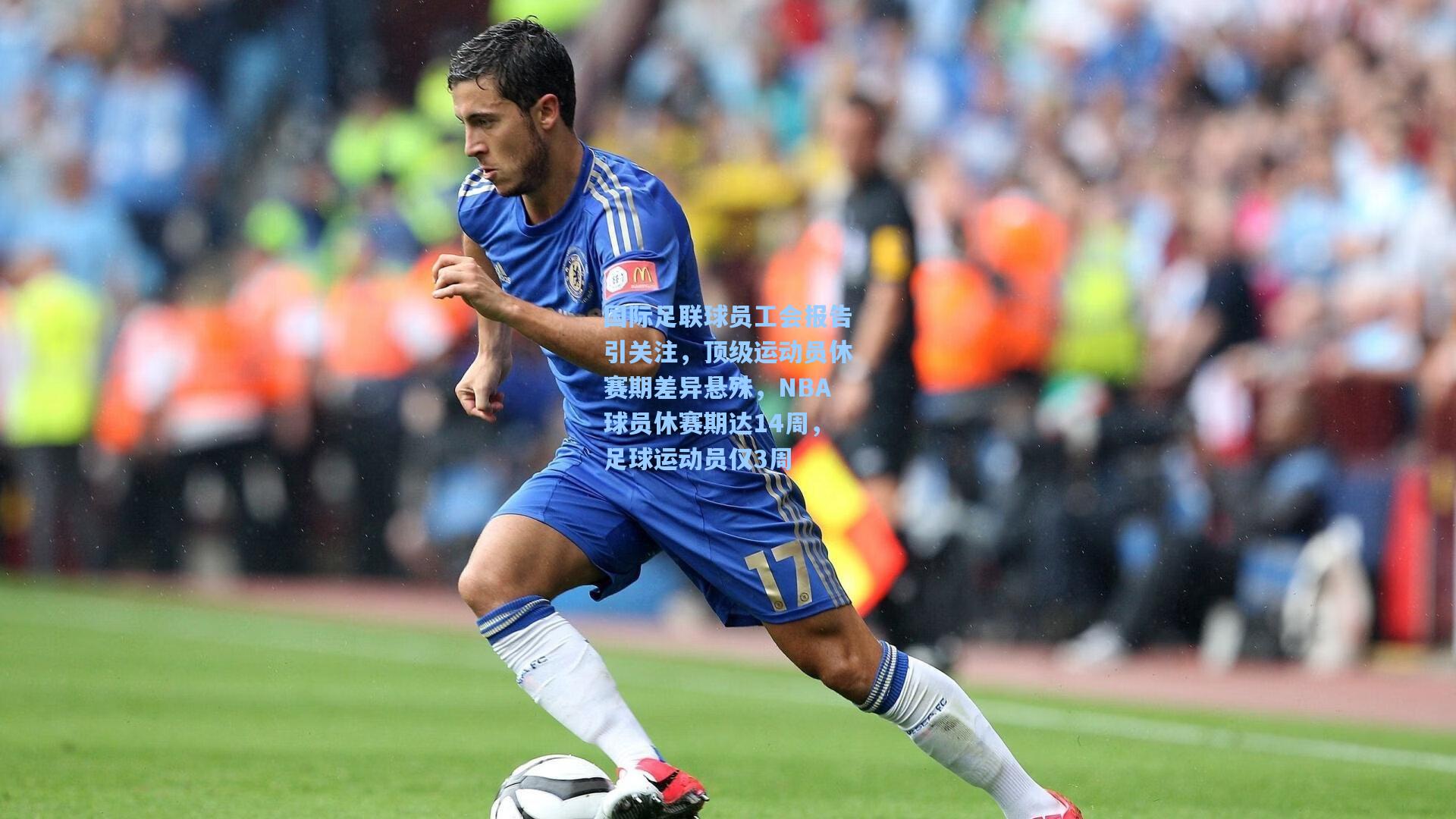 国际足联球员工会报告引关注，顶级运动员休赛期差异悬殊，NBA球员休赛期达14周，足球运动员仅3周