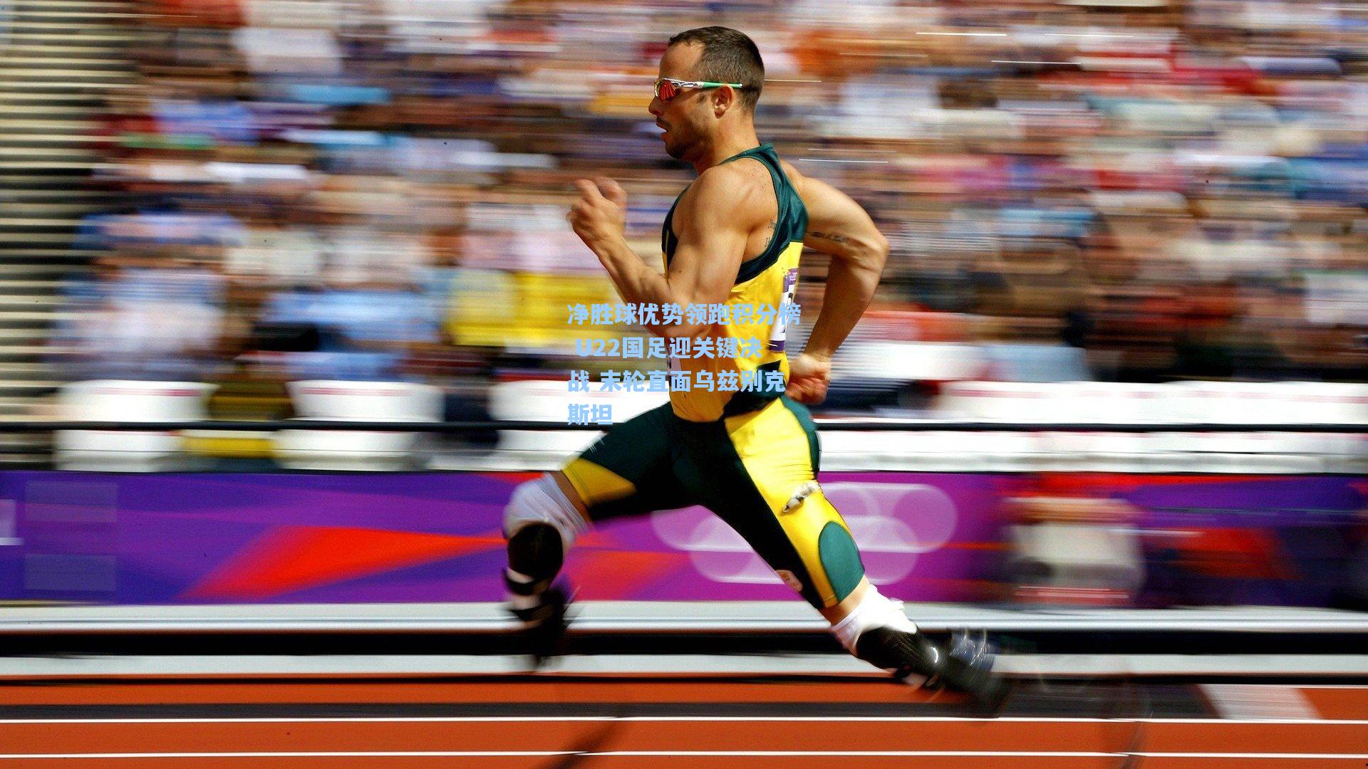 净胜球优势领跑积分榜 U22国足迎关键决战 末轮直面乌兹别克斯坦