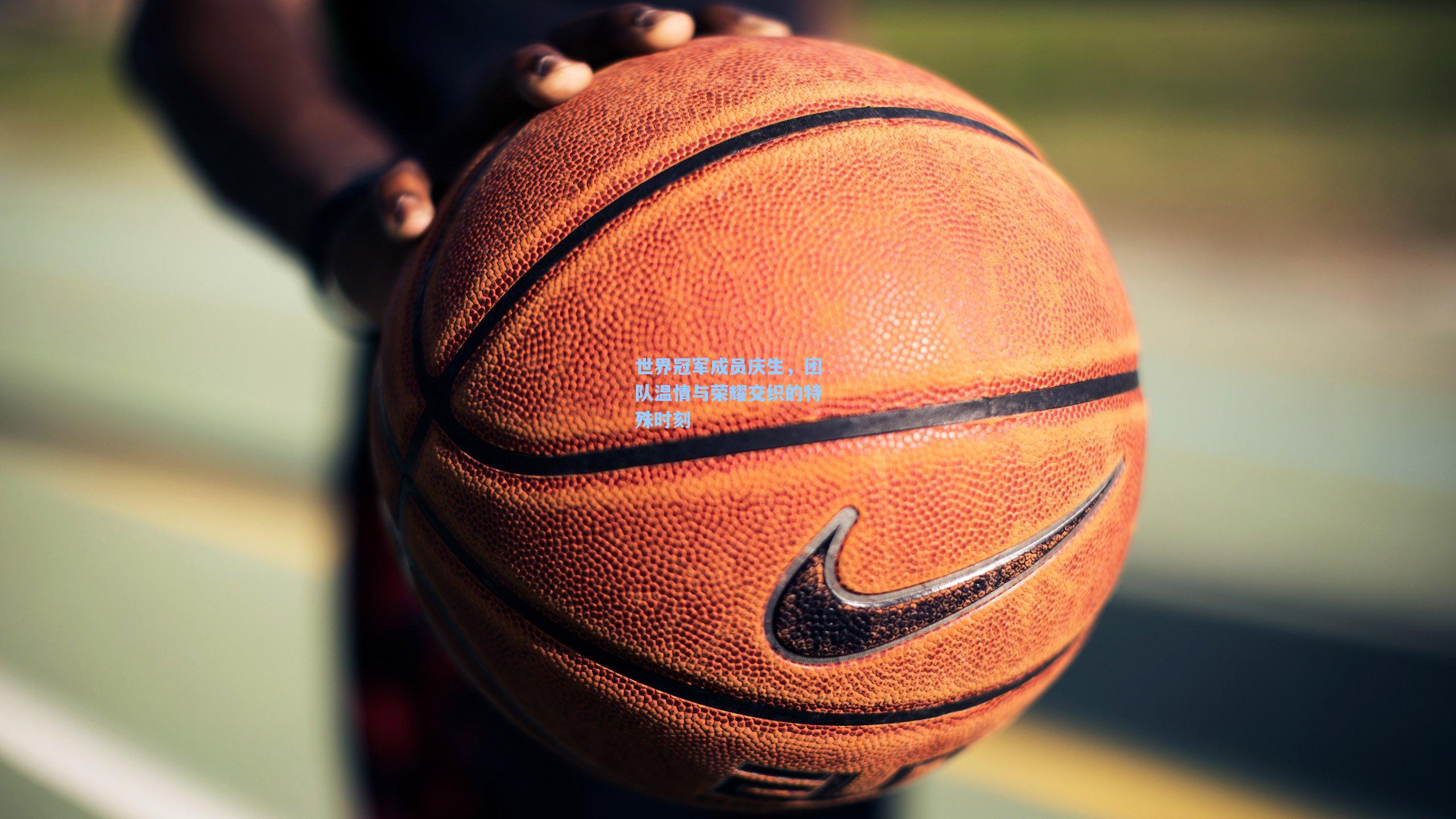 世界冠军成员庆生，团队温情与荣耀交织的特殊时刻