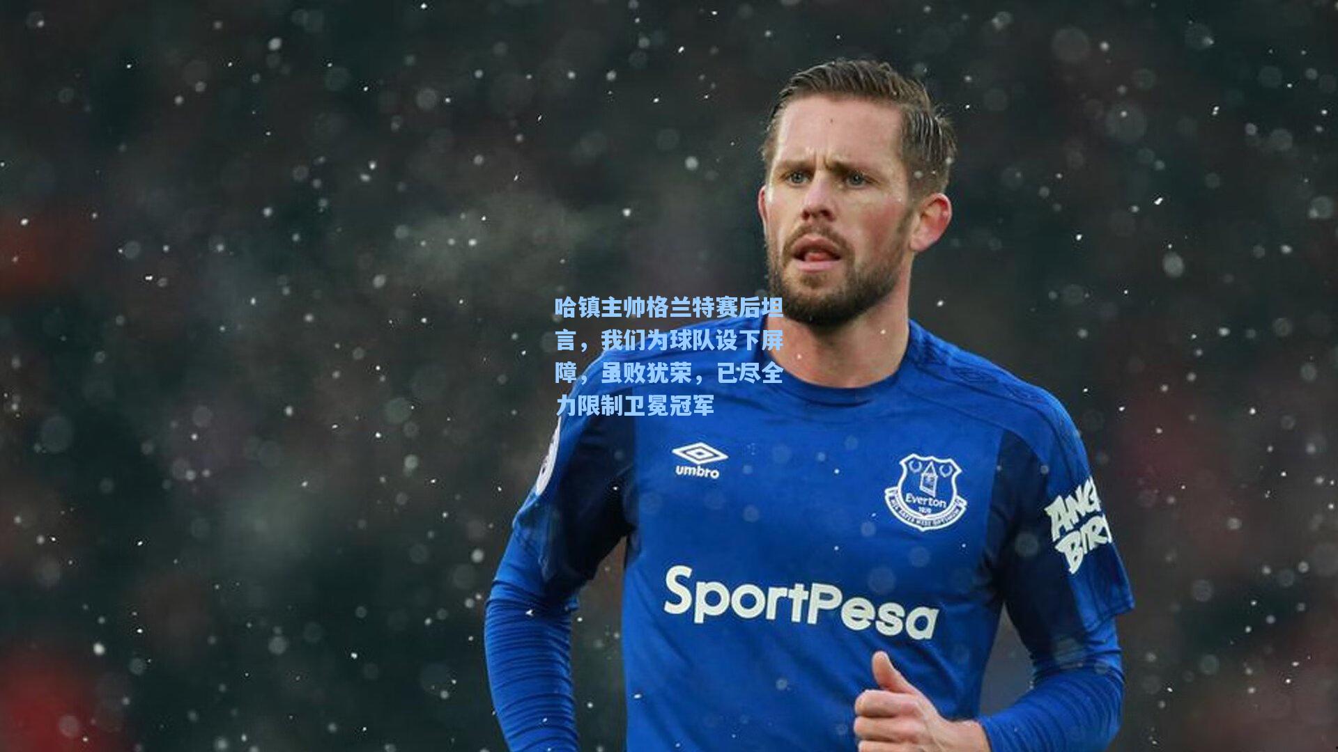 哈镇主帅格兰特赛后坦言，我们为球队设下屏障，虽败犹荣，已尽全力限制卫冕冠军