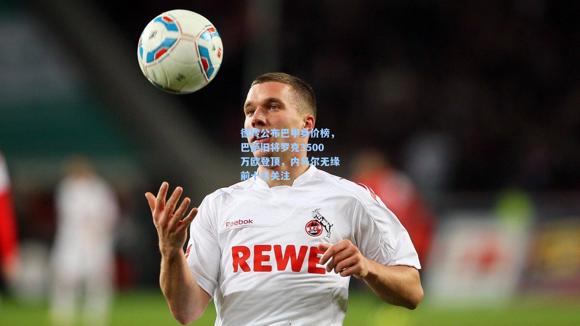 德转公布巴甲身价榜，巴萨旧将罗克3500万欧登顶，内马尔无缘前十引关注