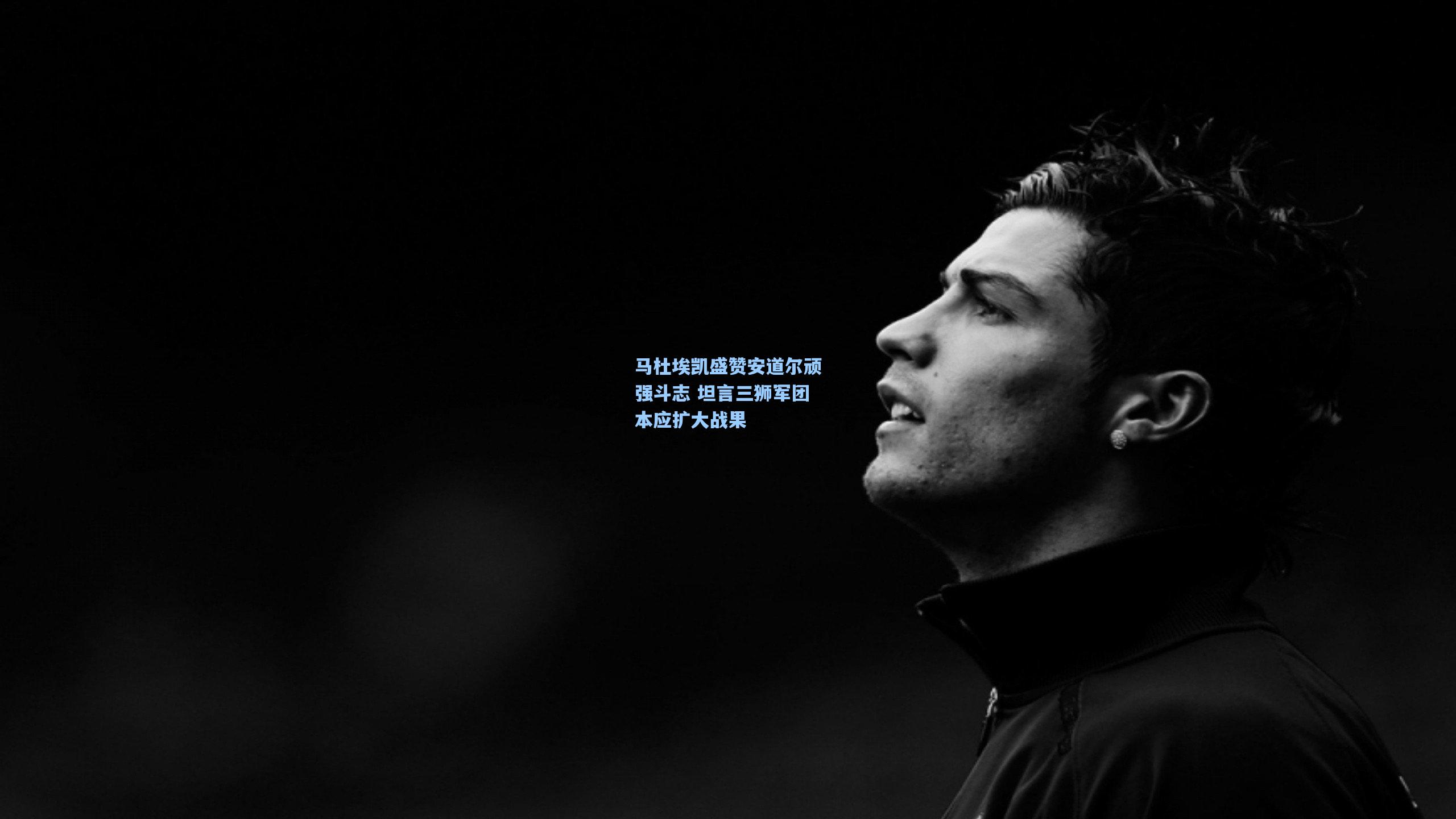 马杜埃凯盛赞安道尔顽强斗志 坦言三狮军团本应扩大战果