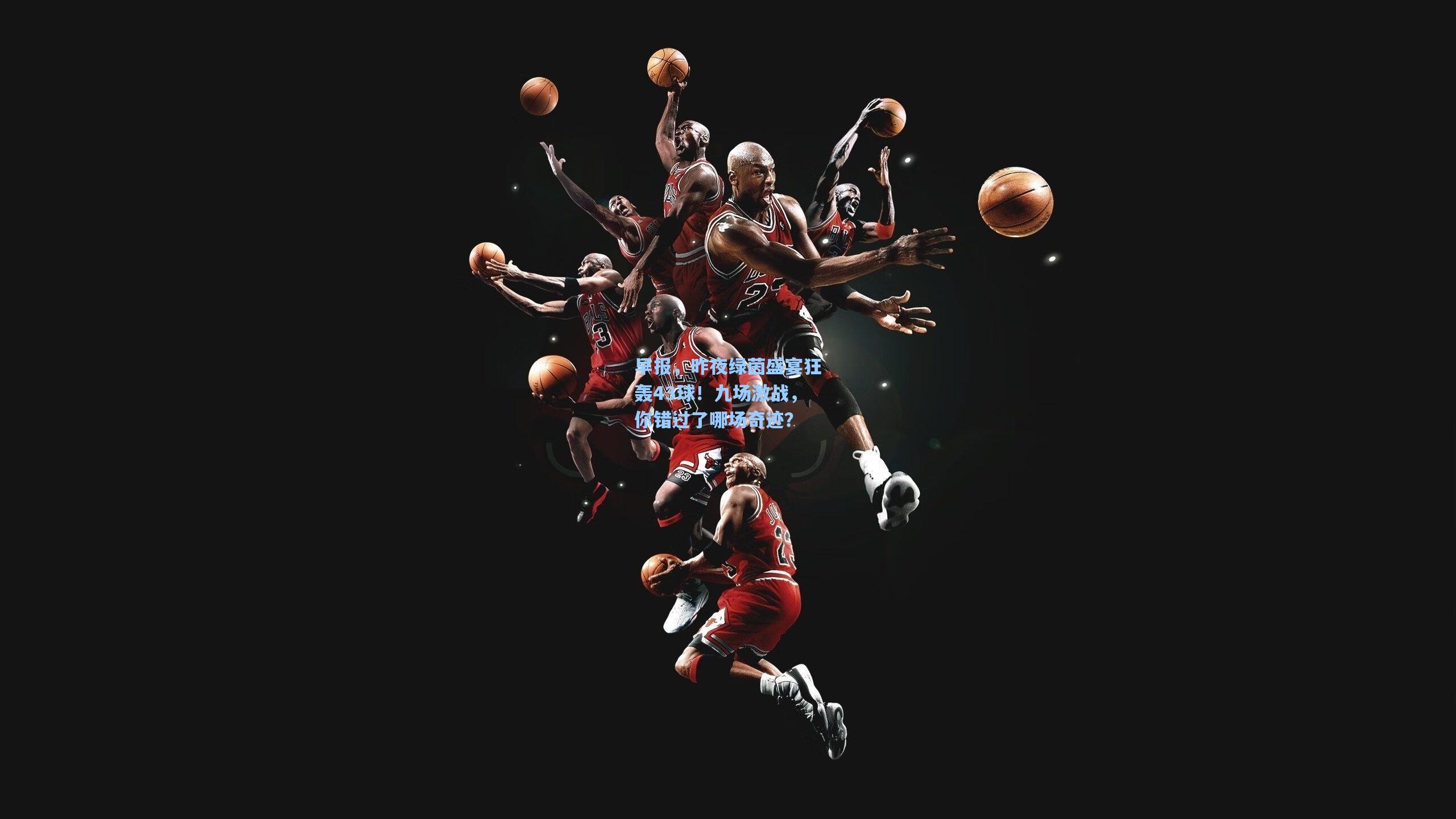 早报，昨夜绿茵盛宴狂轰43球！九场激战，你错过了哪场奇迹？