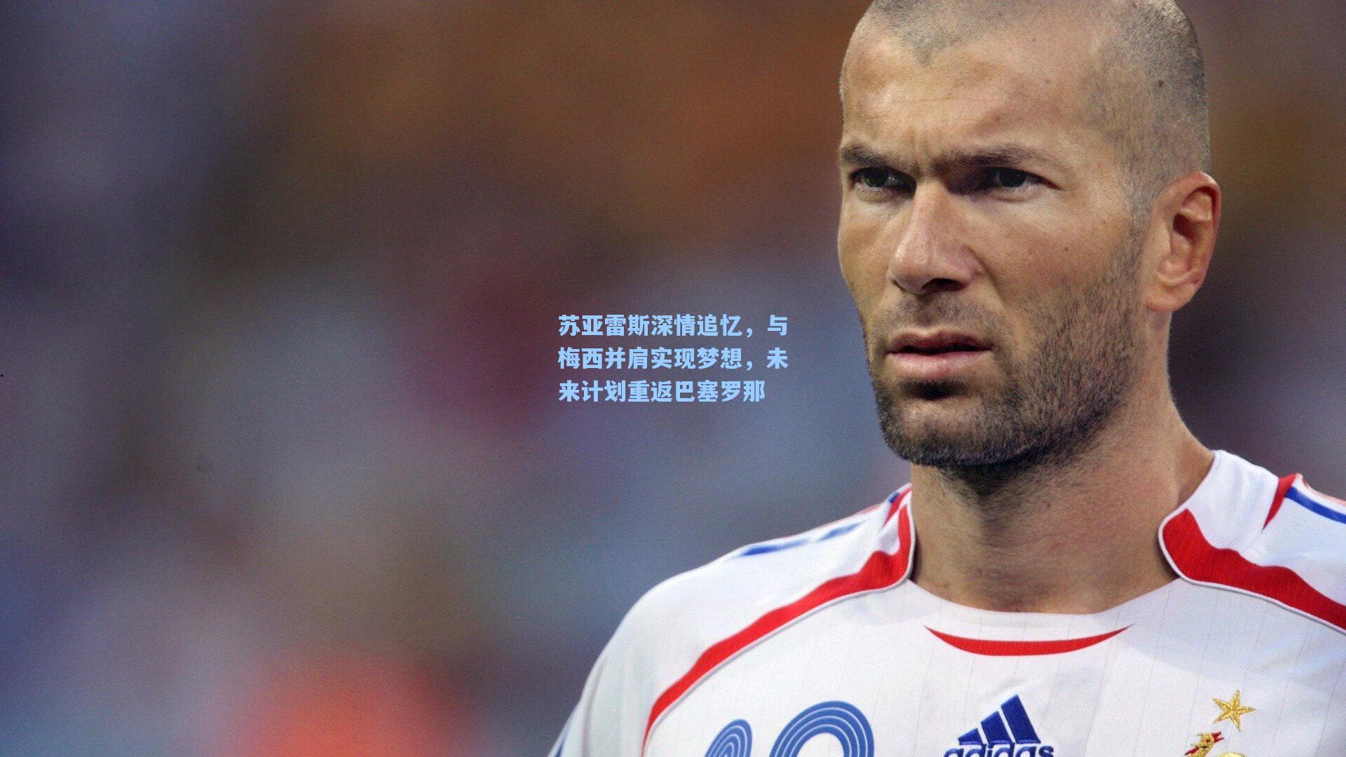 苏亚雷斯深情追忆，与梅西并肩实现梦想，未来计划重返巴塞罗那
