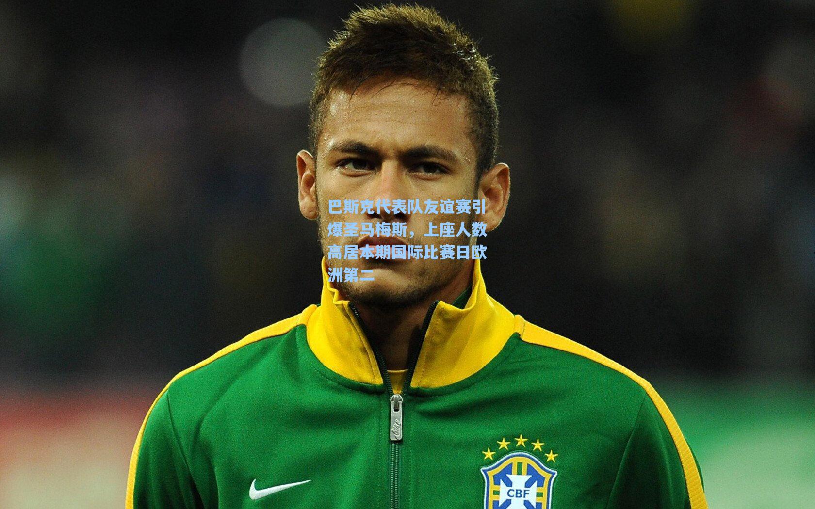 巴斯克代表队友谊赛引爆圣马梅斯，上座人数高居本期国际比赛日欧洲第二