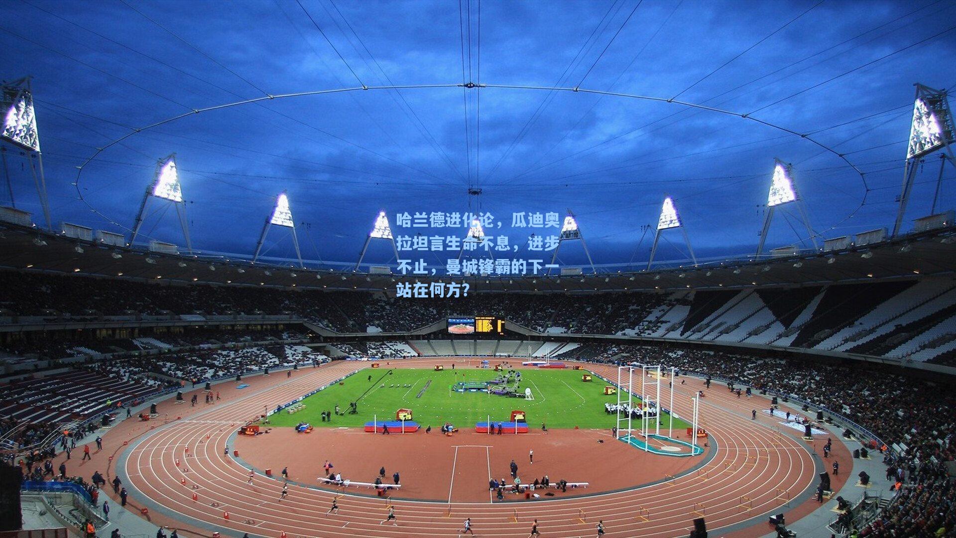 哈兰德进化论，瓜迪奥拉坦言生命不息，进步不止，曼城锋霸的下一站在何方？