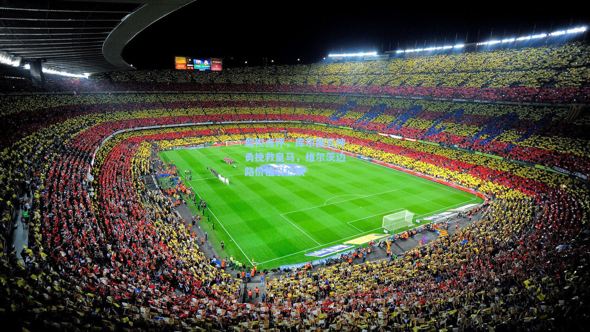 詹俊点评，库尔图瓦神勇挽救皇马，维尔茨边路价值引热议