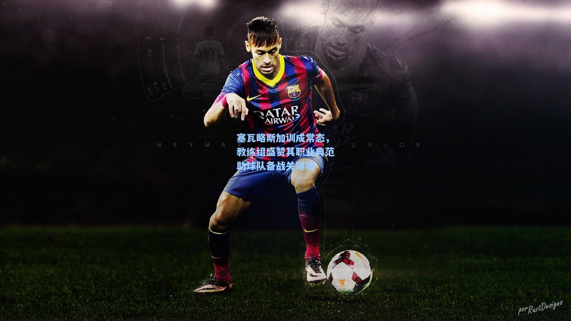 塞瓦略斯加训成常态，教练组盛赞其职业典范助球队备战关键期