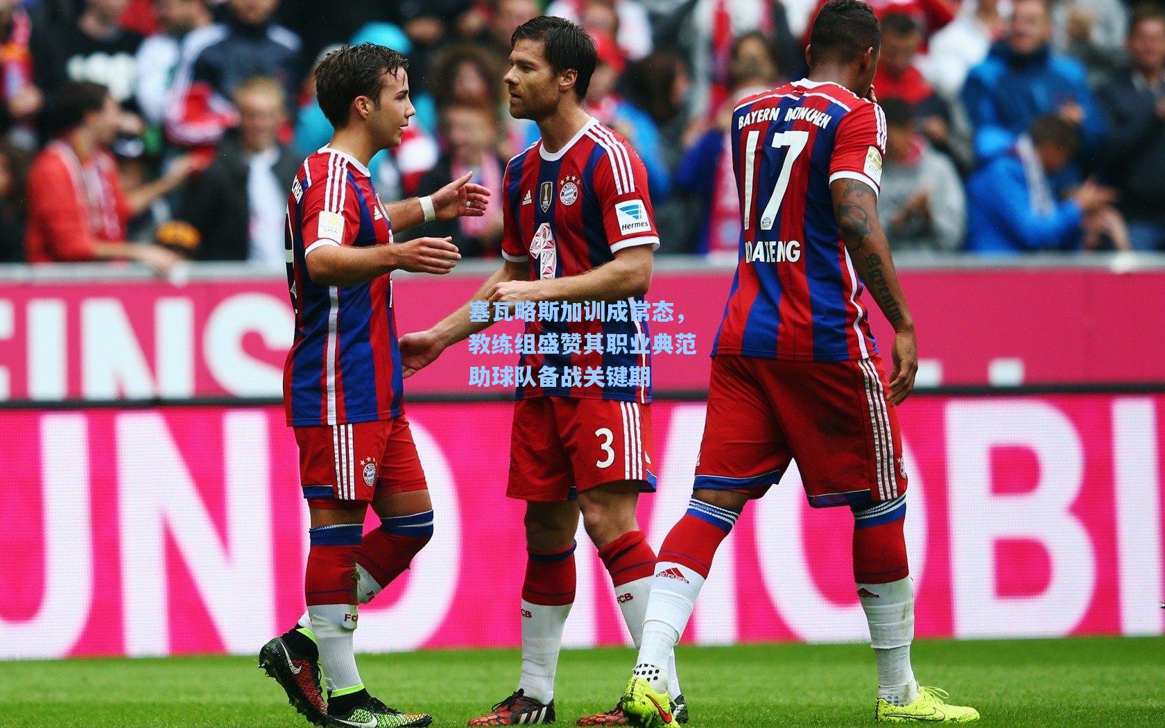 塞瓦略斯加训成常态，教练组盛赞其职业典范助球队备战关键期