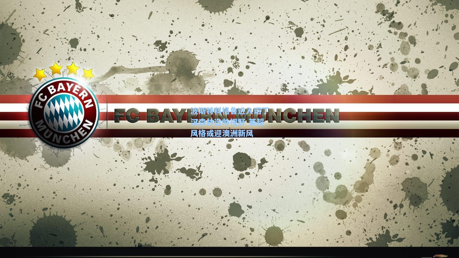 波斯特科格鲁进入诺丁汉森林选帅视野 英超风格或迎澳洲新风