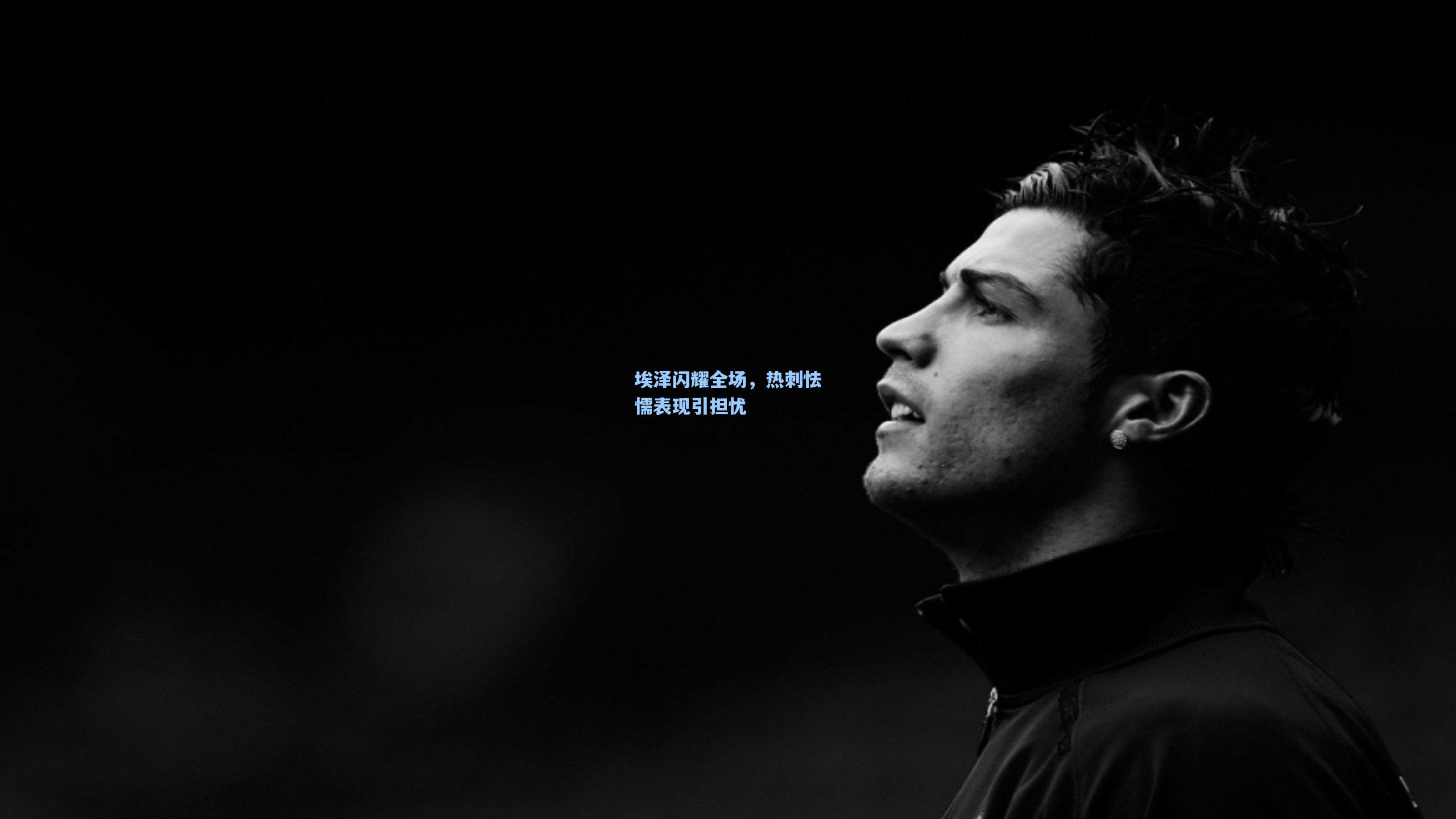 埃泽闪耀全场，热刺怯懦表现引担忧