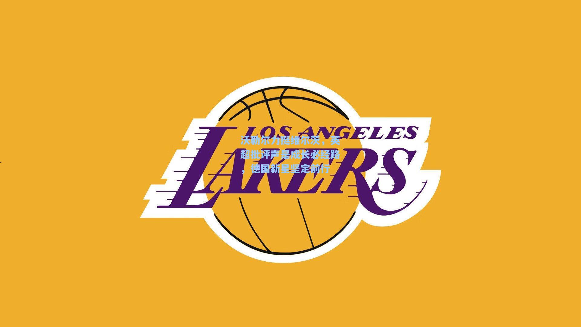 沃勒尔力挺维尔茨，英超批评声是成长必经路，德国新星坚定前行