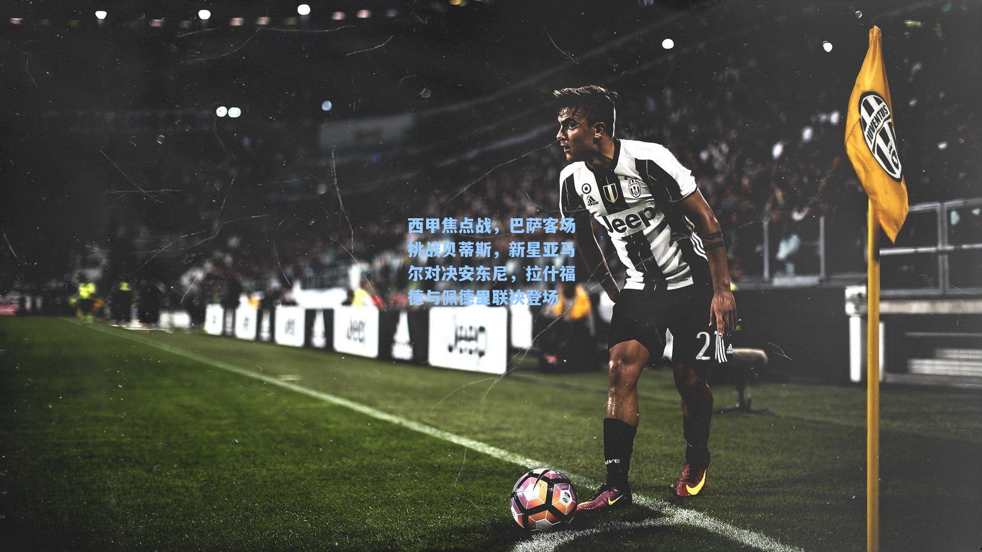 西甲焦点战，巴萨客场挑战贝蒂斯，新星亚马尔对决安东尼，拉什福德与佩德里联袂登场