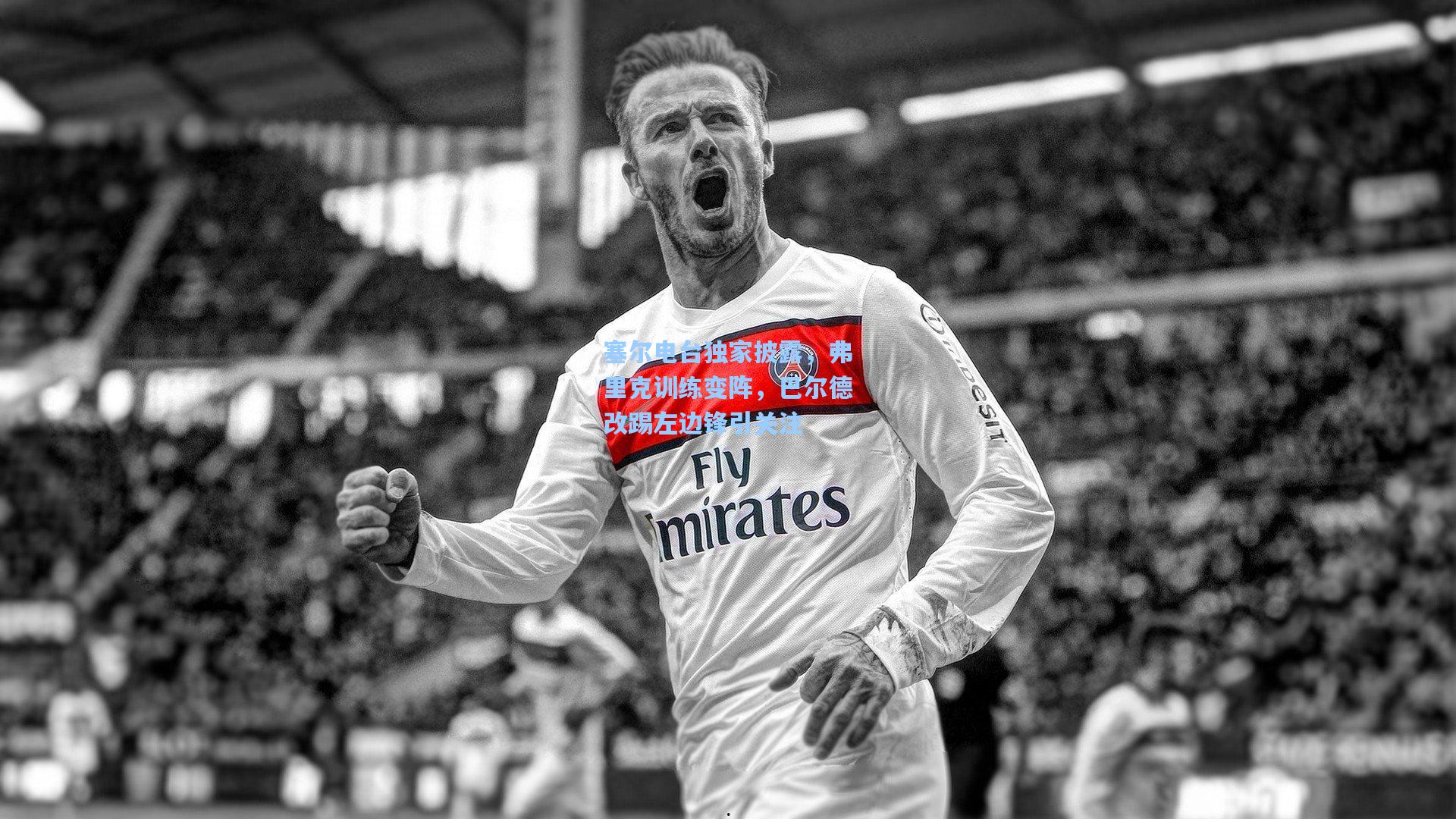 塞尔电台独家披露，弗里克训练变阵，巴尔德改踢左边锋引关注