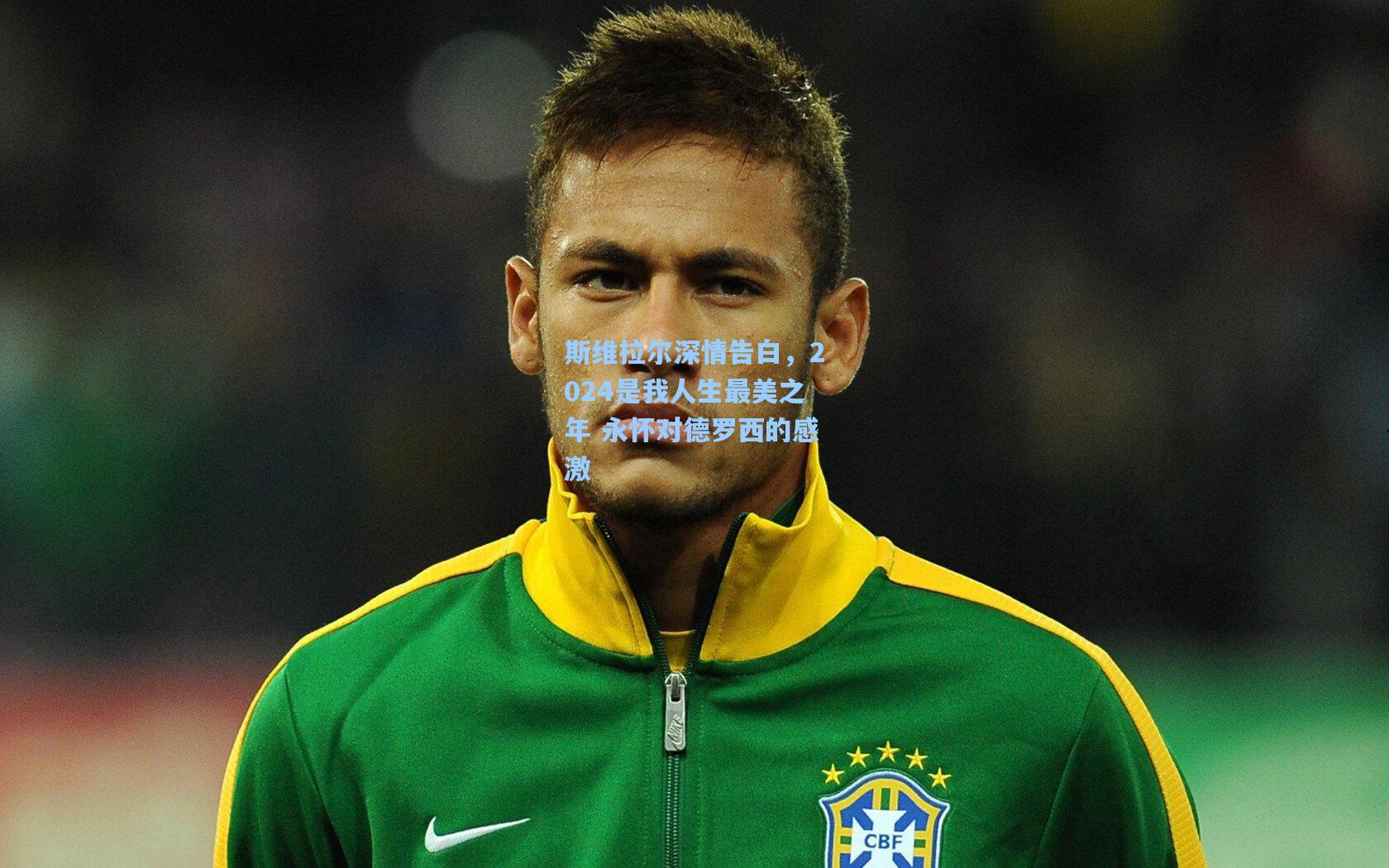 斯维拉尔深情告白，2024是我人生最美之年 永怀对德罗西的感激