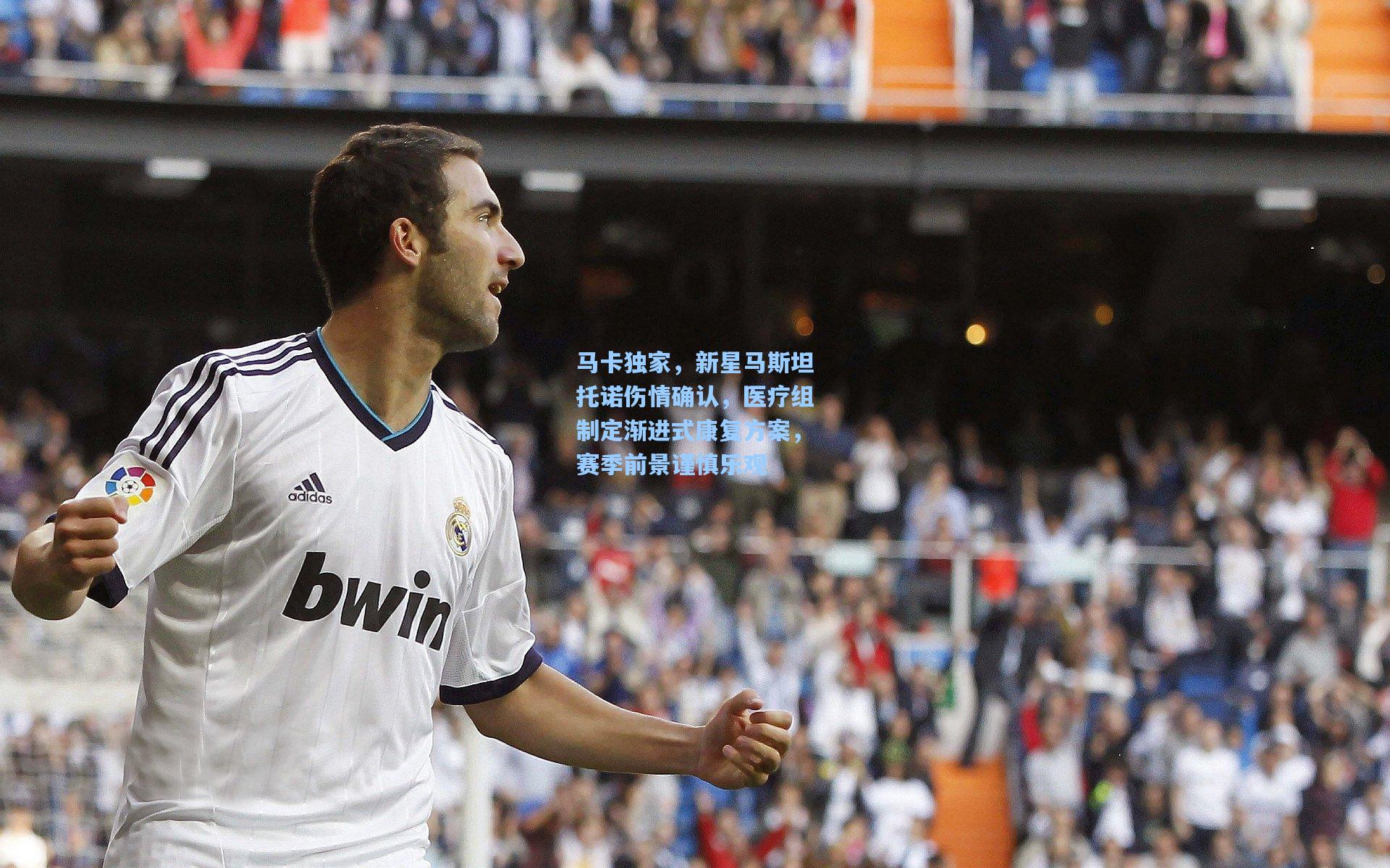 马卡独家，新星马斯坦托诺伤情确认，医疗组制定渐进式康复方案，赛季前景谨慎乐观