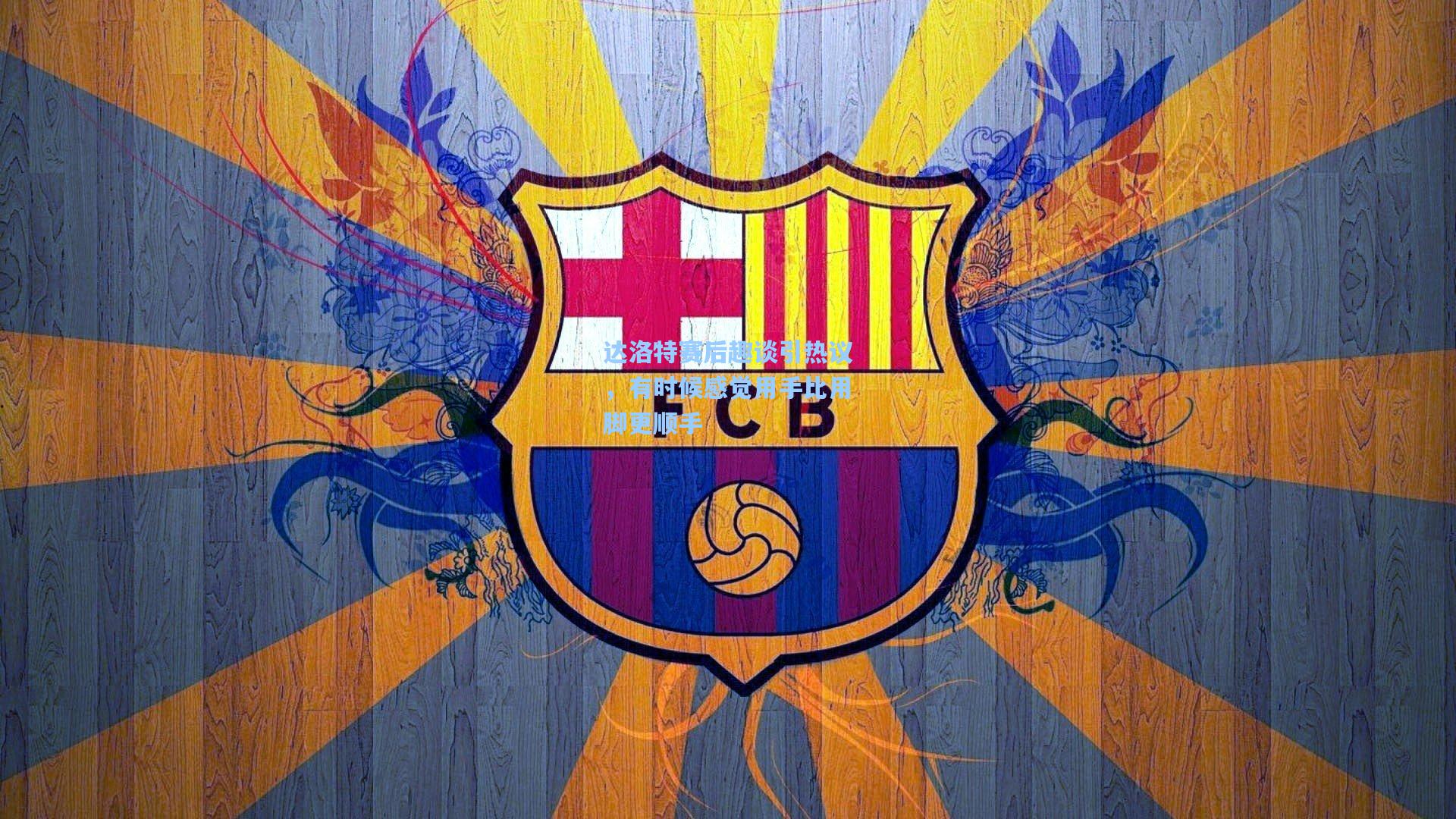 达洛特赛后趣谈引热议，有时候感觉用手比用脚更顺手