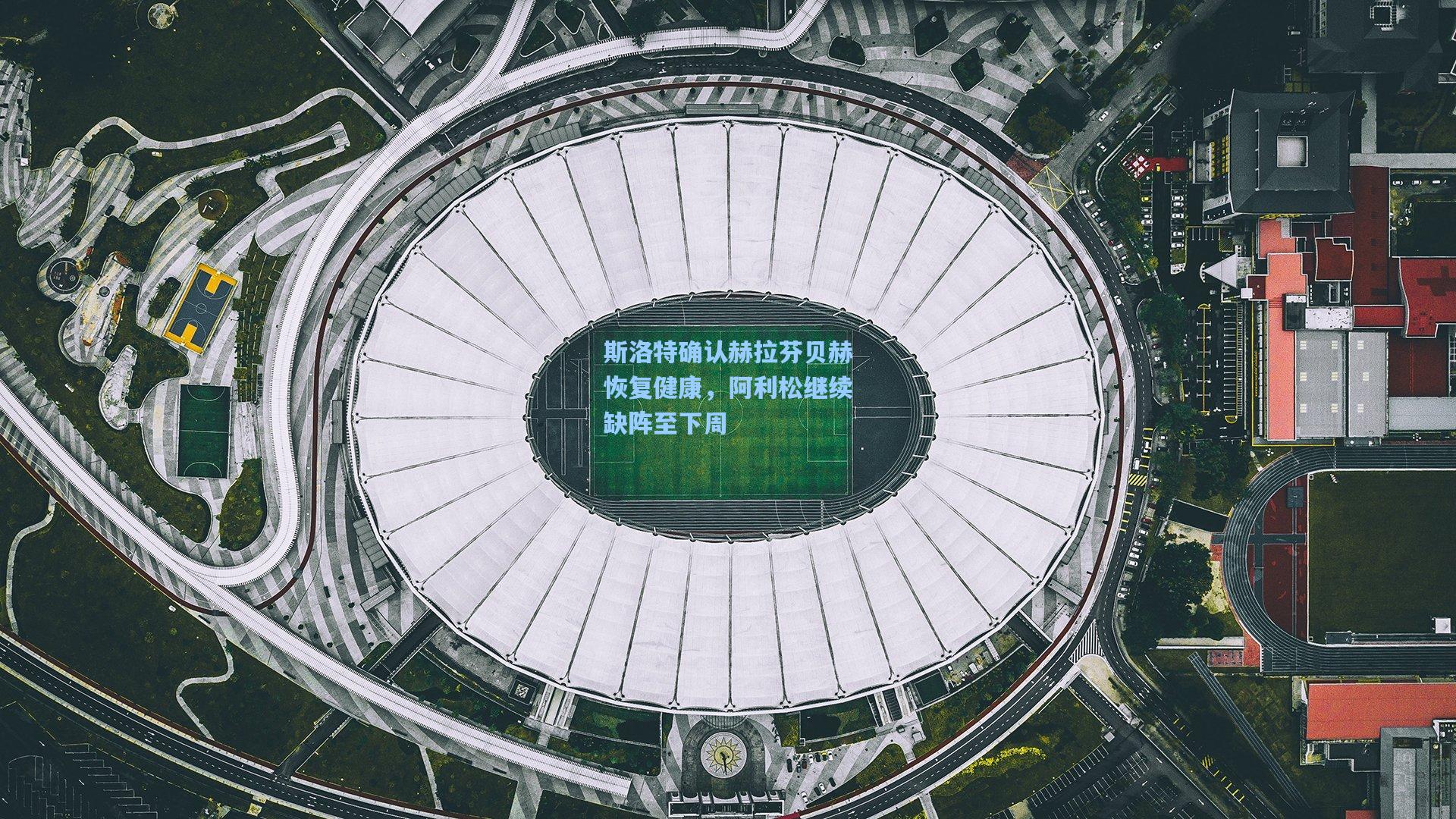 斯洛特确认赫拉芬贝赫恢复健康，阿利松继续缺阵至下周