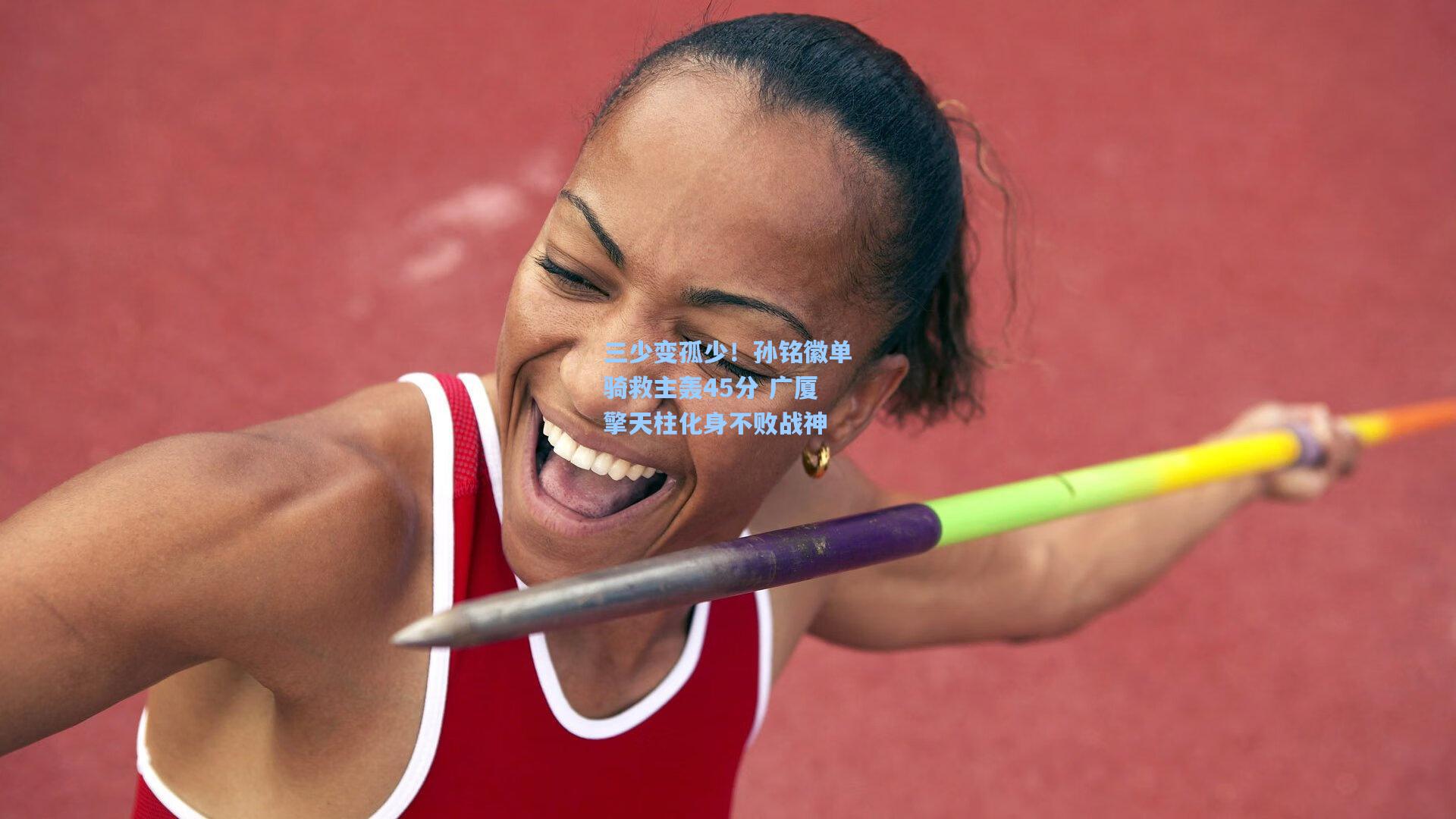 三少变孤少！孙铭徽单骑救主轰45分 广厦擎天柱化身不败战神